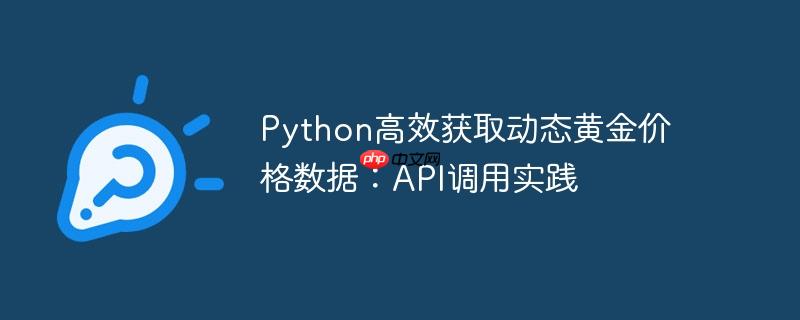 python高效获取动态黄金价格数据:api调用实践