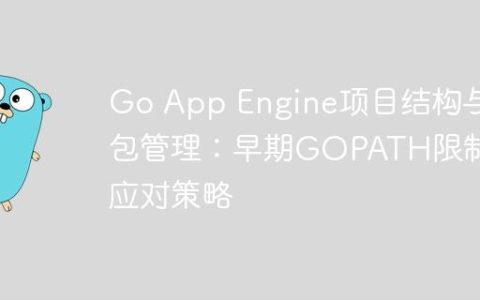 Go App Engine项目结构与包管理：早期GOPATH限制及应对策略