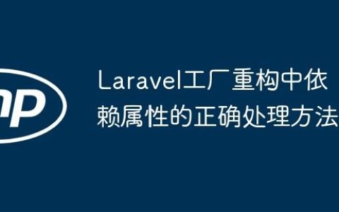 Laravel工厂重构中依赖属性的正确处理方法