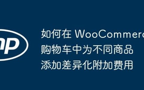 如何在 WooCommerce 购物车中为不同商品添加差异化附加费用
