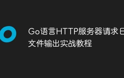 Go语言HTTP服务器请求日志文件输出实战教程