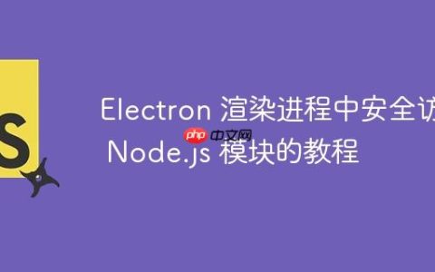 Electron 渲染进程中安全访问 Node.js 模块的教程