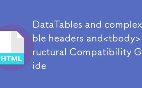 DataTables与复杂表头及结构兼容性指南