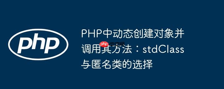 PHP中动态创建对象并调用其方法:stdClass与匿名类的选择