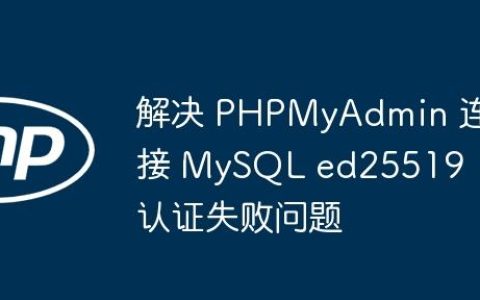 解决 PHPMyAdmin 连接 MySQL ed25519 认证失败问题