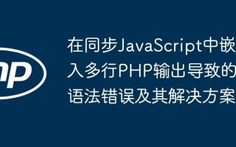在同步JavaScript中嵌入多行PHP输出导致的语法错误及其解决方案