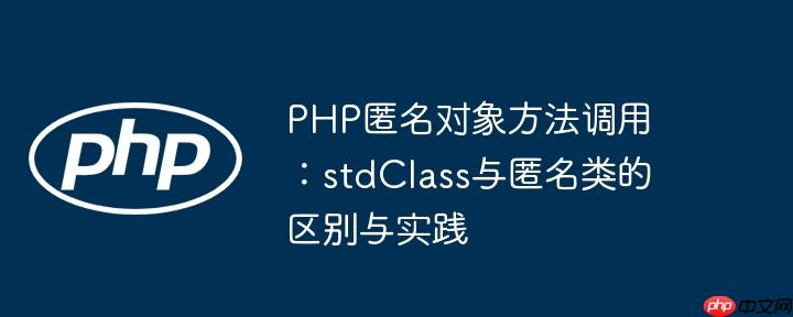 PHP匿名对象方法调用:stdClass与匿名类的区别与实践