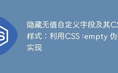隐藏无值自定义字段及其CSS样式：利用CSS :empty 伪类实现