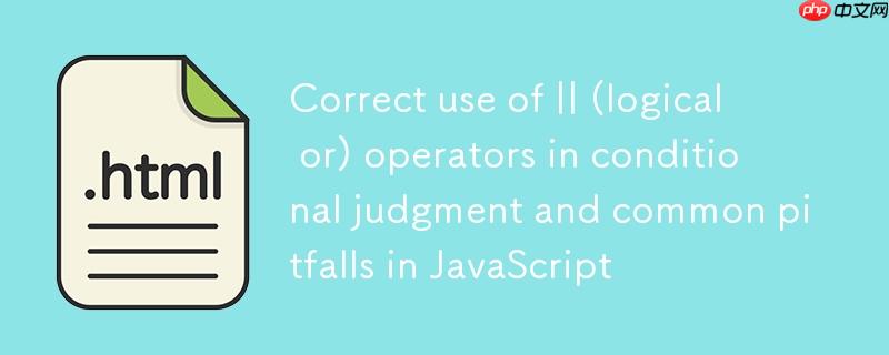 JavaScript中||(逻辑或)运算符在条件判断中的正确使用与常见陷阱