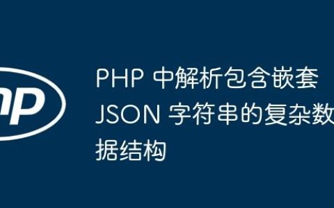 PHP 中解析包含嵌套 JSON 字符串的复杂数据结构
