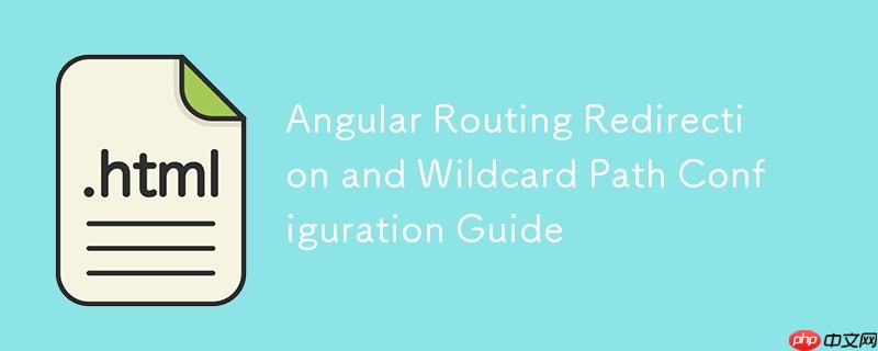 Angular路由重定向与通配符路径配置指南