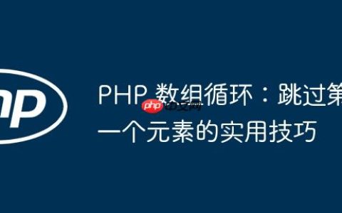 PHP 数组循环：跳过第一个元素的实用技巧