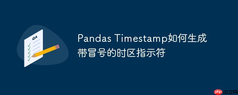 Pandas Timestamp如何生成带冒号的时区指示符