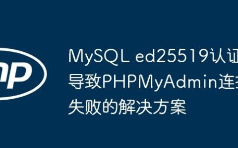 MySQL ed25519认证导致PHPMyAdmin连接失败的解决方案