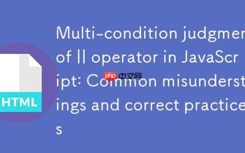JavaScript中||运算符的多条件判断：常见误区与正确实践