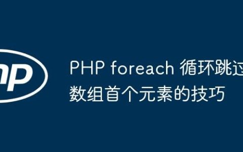 PHP foreach 循环跳过数组首个元素的技巧
