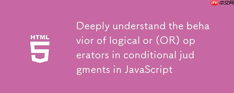 深入理解javascript中逻辑或(or)运算符在条件判断中的行为