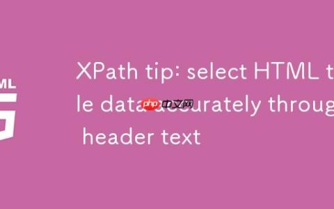 XPath技巧：通过表头文本精确选择HTML表格数据