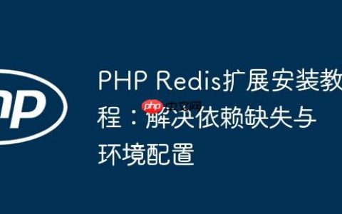 PHP Redis扩展安装教程：解决依赖缺失与环境配置