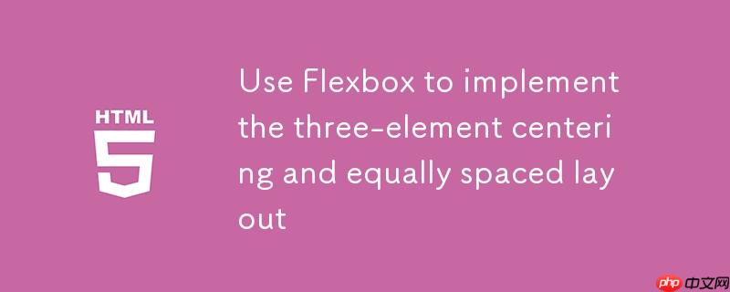 使用Flexbox实现三元素左右居中与等间距布局