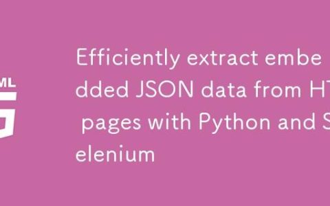 利用Python和Selenium从HTML页面高效提取嵌入式JSON数据