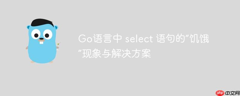 go语言中 select 语句的“饥饿”现象与解决方案