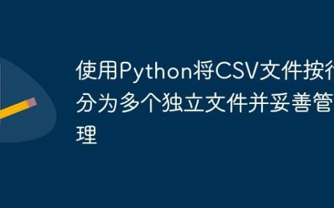 使用Python将CSV文件按行拆分为多个独立文件并妥善管理