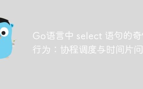 Go语言中 select 语句的奇怪行为：协程调度与时间片问题