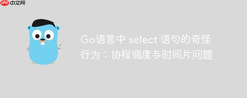 go语言中 select 语句的奇怪行为:协程调度与时间片问题