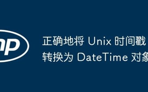 正确地将 Unix 时间戳转换为 DateTime 对象