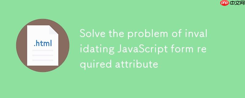 解决 javascript 表单 required 属性失效的问题