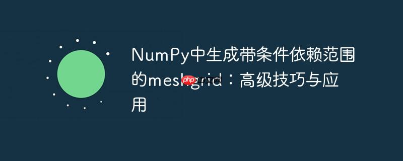 NumPy中生成带条件依赖范围的meshgrid:高级技巧与应用