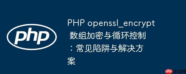 php openssl_encrypt 数组加密与循环控制:常见陷阱与解决方案