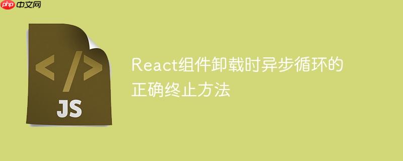 React组件卸载时异步循环的正确终止方法