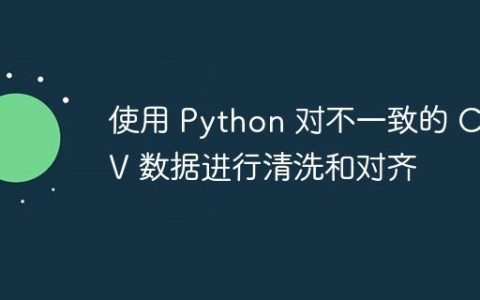 使用 Python 对不一致的 CSV 数据进行清洗和对齐