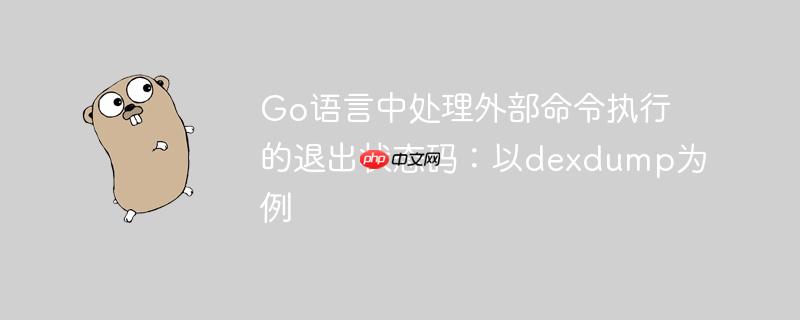 Go语言中处理外部命令执行的退出状态码:以dexdump为例