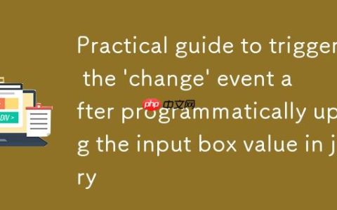 jQuery中程序化更新输入框值后触发’change’事件的实用指南