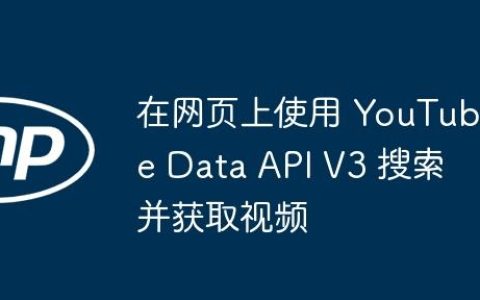 在网页上使用 YouTube Data API V3 搜索并获取视频