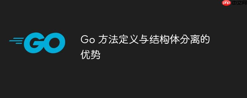 go 方法定义与结构体分离的优势