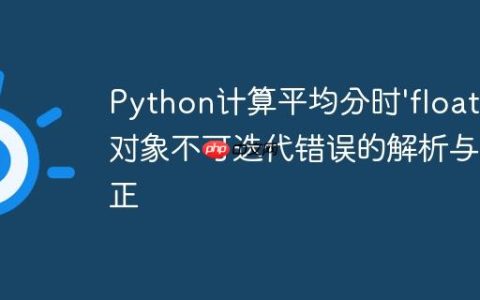 Python计算平均分时’float’对象不可迭代错误的解析与修正