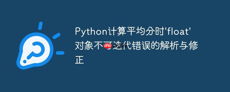 Python计算平均分时'float'对象不可迭代错误的解析与修正