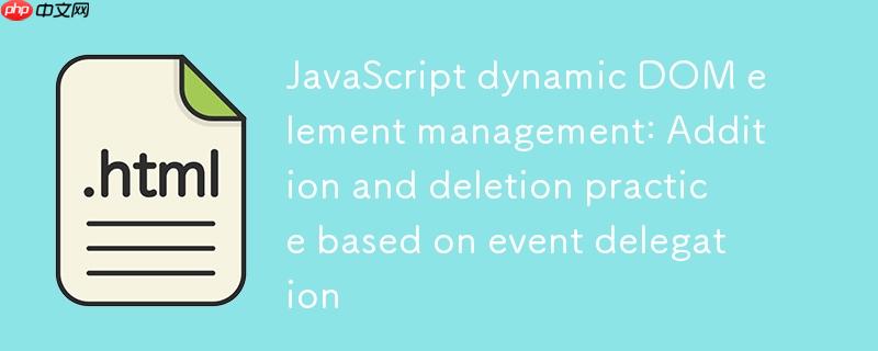 JavaScript动态DOM元素管理:基于事件委托的增删实践