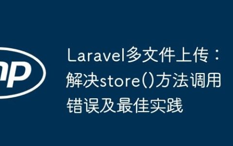 Laravel多文件上传：解决store()方法调用错误及最佳实践