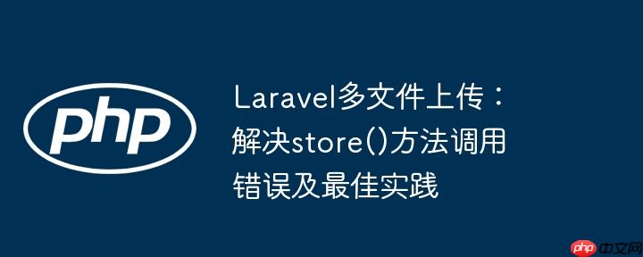 laravel多文件上传:解决store()方法调用错误及最佳实践