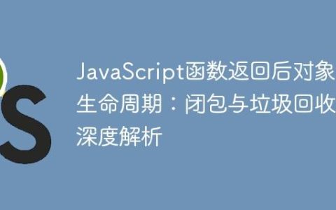 JavaScript函数返回后对象的生命周期：闭包与垃圾回收的深度解析