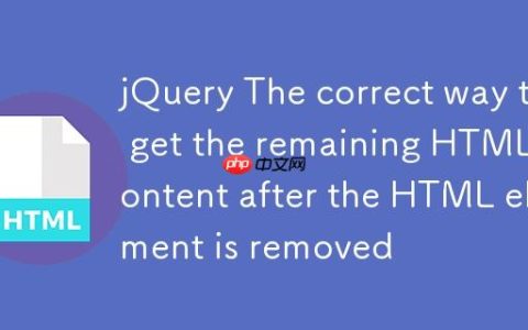 jQuery HTML元素移除后获取剩余HTML内容的正确姿势