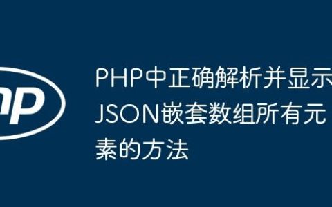 PHP中正确解析并显示JSON嵌套数组所有元素的方法