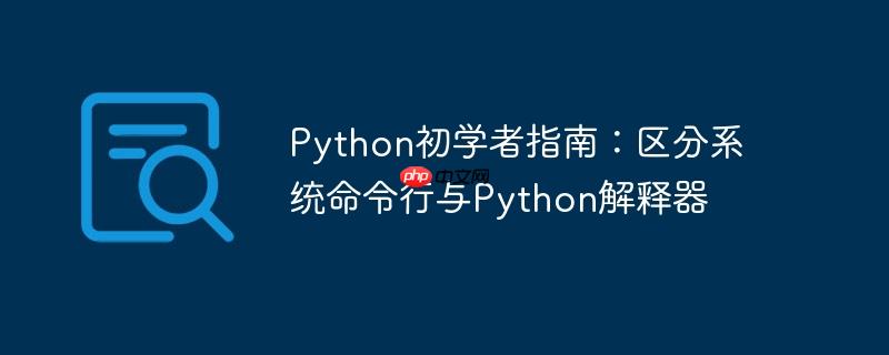python初学者指南:区分系统命令行与python解释器