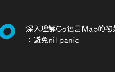 深入理解Go语言Map的初始化：避免nil panic