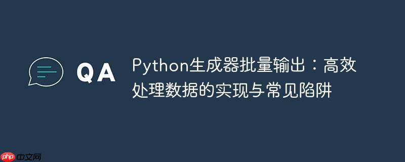 Python生成器批量输出:高效处理数据的实现与常见陷阱